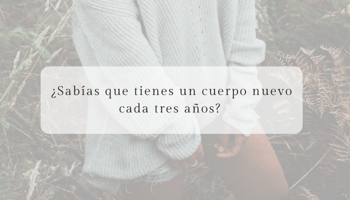 ¿Sabías que tienes un cuerpo nuevo cada tres años?