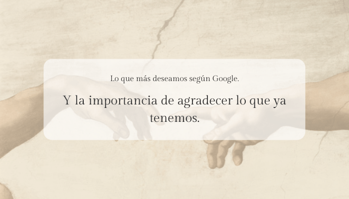Lo que más deseamos según Google. Y la importancia de agradecer lo que ya tenemos.