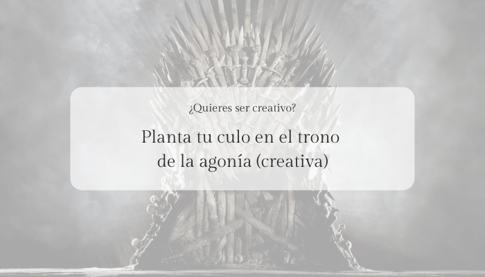 ¿Quieres ser  más creativo? Planta tu culo en el trono de la agonía