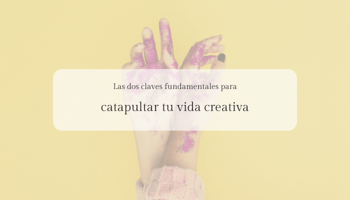 Las dos claves fundamentales que debes conocer para catapultar tu vida creativa